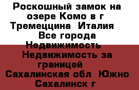 Роскошный замок на озере Комо в г. Тремеццина (Италия) - Все города Недвижимость » Недвижимость за границей   . Сахалинская обл.,Южно-Сахалинск г.